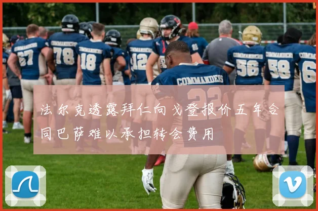 法尔克透露拜仁向戈登报价五年合同巴萨难以承担转会费用