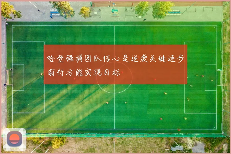 哈登强调团队信心是逆袭关键逐步前行方能实现目标