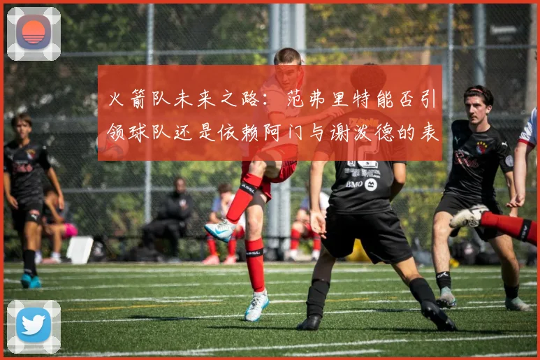 火箭队未来之路：范弗里特能否引领球队还是依赖阿门与谢泼德的表现