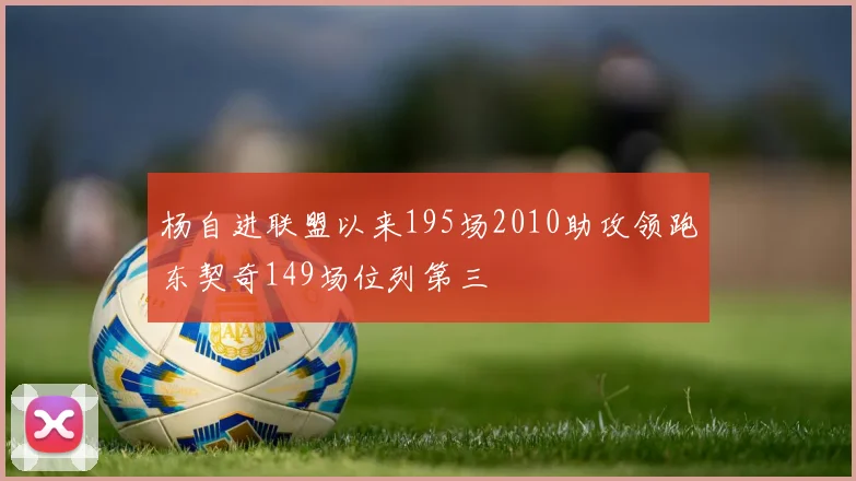 杨自进联盟以来195场2010助攻领跑东契奇149场位列第三