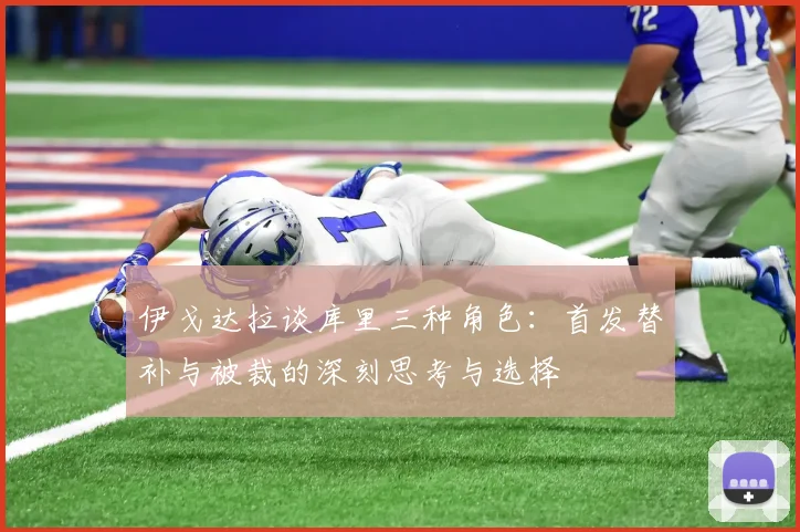 伊戈达拉谈库里三种角色：首发替补与被裁的深刻思考与选择