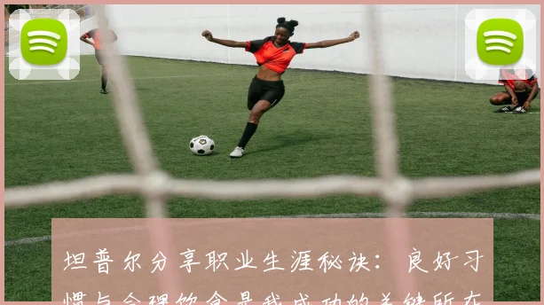 坦普尔分享职业生涯秘诀：良好习惯与合理饮食是我成功的关键所在