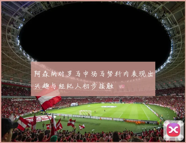 阿森纳对罗马中场马努科内表现出兴趣与经纪人初步接触