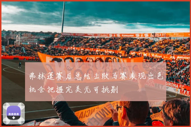 弗林蓬赛后总结击败马赛表现出色机会把握完美无可挑剔