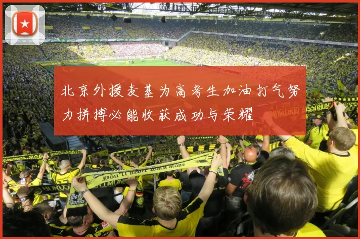 北京外援麦基为高考生加油打气努力拼搏必能收获成功与荣耀