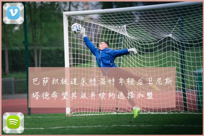 巴萨积极追求特温特年轻后卫尼斯塔德希望其放弃续约选择加盟