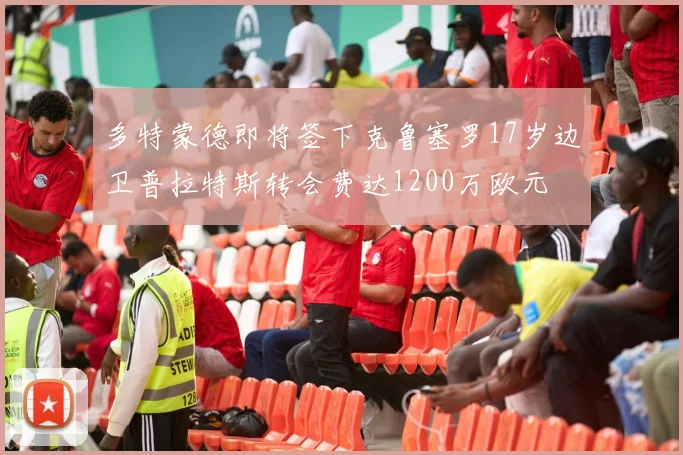 多特蒙德即将签下克鲁塞罗17岁边卫普拉特斯转会费达1200万欧元