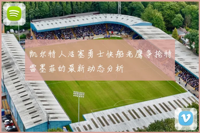 凯尔特人活塞勇士快船老鹰争抢特雷墨菲的最新动态分析